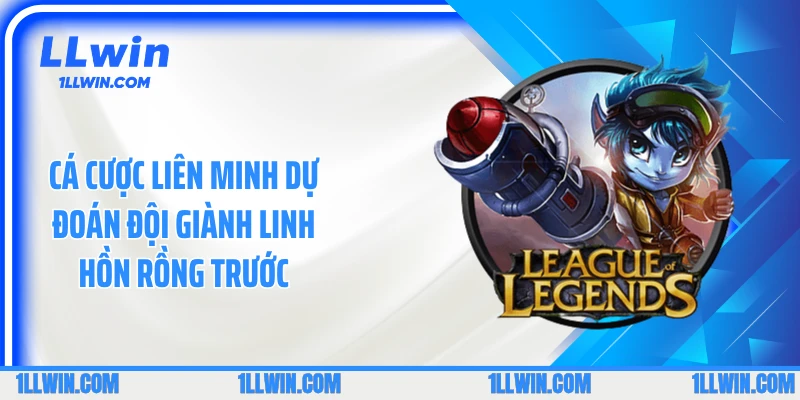 Cá cược liên minh dự đoán đội giành linh hồn rồng trước