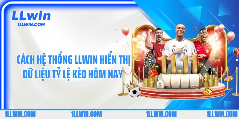 Cách hệ thống LLWIN hiển thị dữ liệu tỷ lệ kèo hôm nay