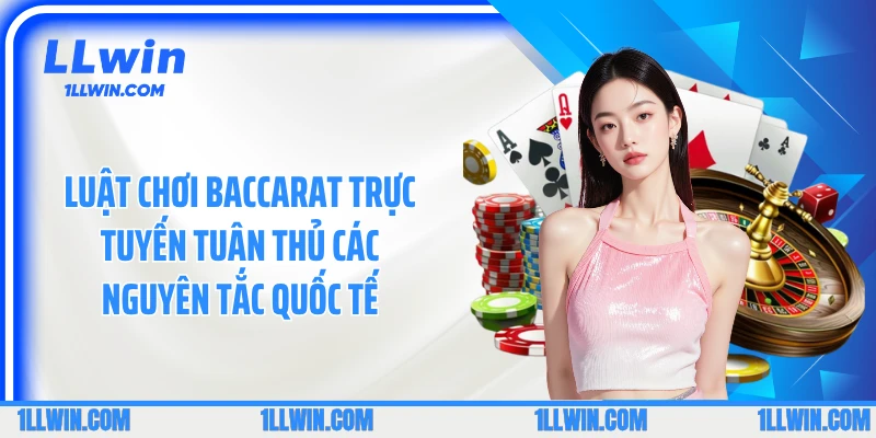 Luật chơi baccarat trực tuyến tuân thủ các nguyên tắc quốc tế