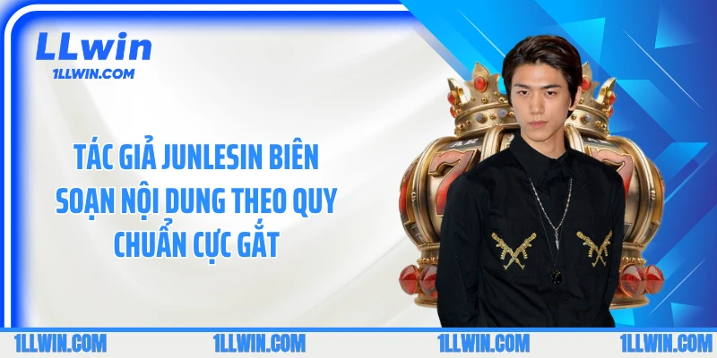 Tác giả Junlesin biên soạn nội dung theo quy chuẩn cực gắt