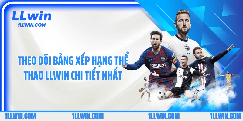 Theo dõi bảng xếp hạng thể thao LLWIN chi tiết nhất