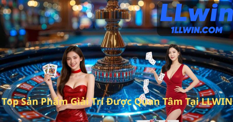 Top Sản Phẩm Giải Trí Được Quan Tâm Tại LLWIN